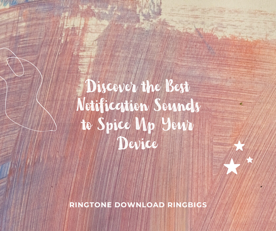 Discover the Best Notification Sounds to Spice Up Your Device - Ringtone Download Ringbigs