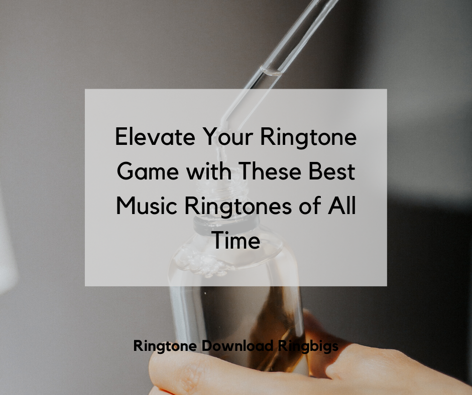 Elevate Your Ringtone Game with These Best Music Ringtones of All Time - Ringtone Download Ringbigs