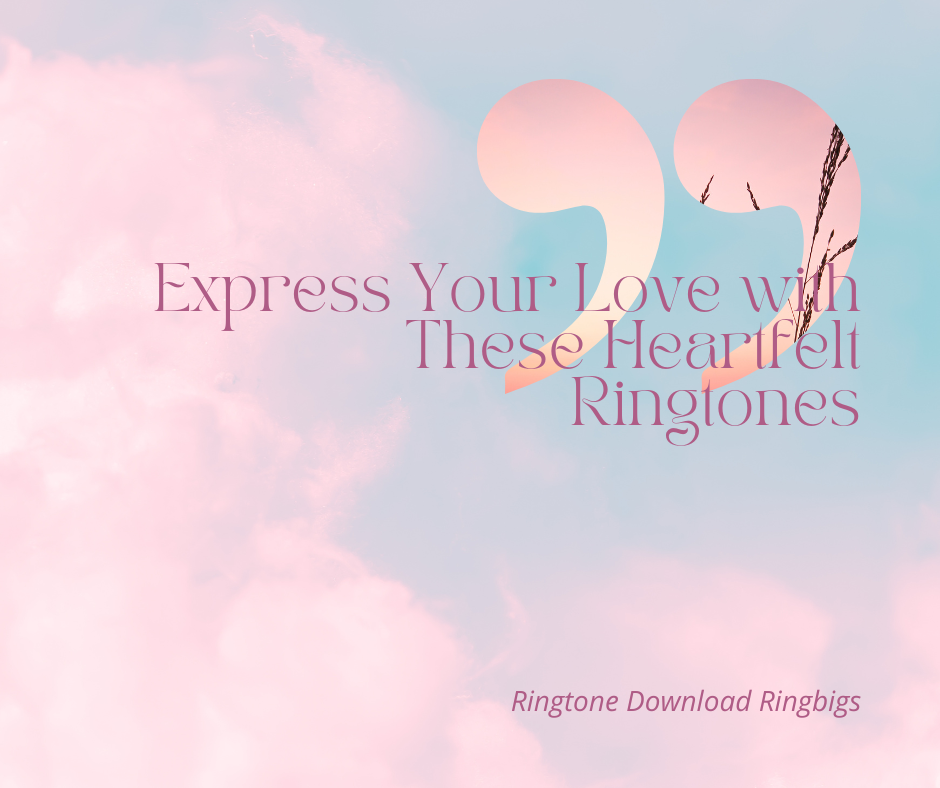 Express Your Love with These Heartfelt Ringtones - Ringtone Download Ringbigs
