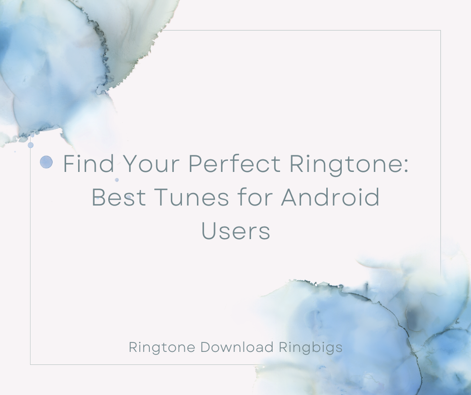 Find Your Perfect Ringtone Best Tunes for Android Users - Ringtone Download Ringbigs