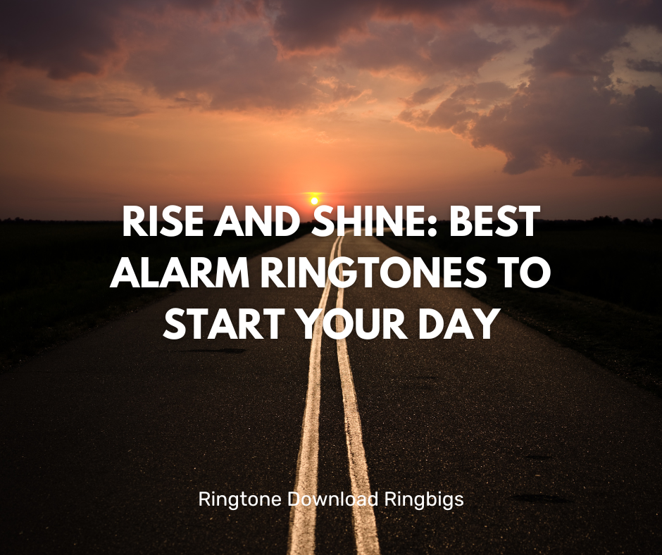 Rise and Shine Best Alarm Ringtones to Start Your Day - Ringtone Download Ringbigs