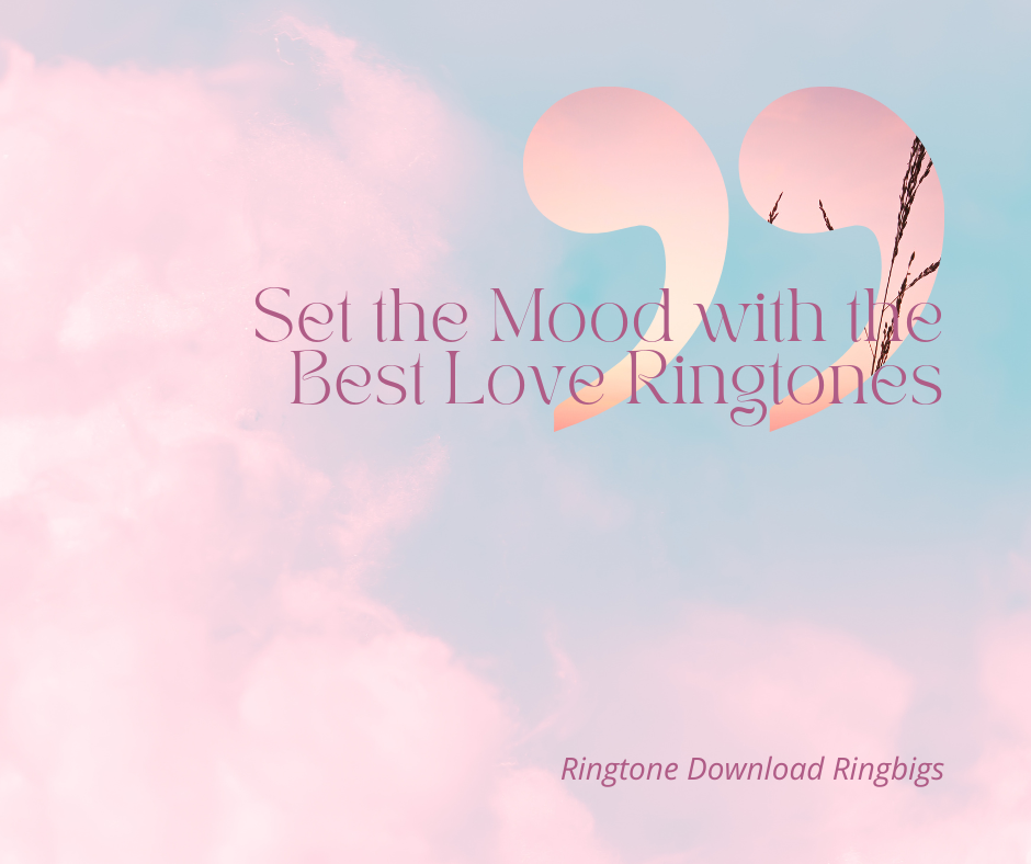 Set the Mood with the Best Love Ringtones - Ringtone Download Ringbigs