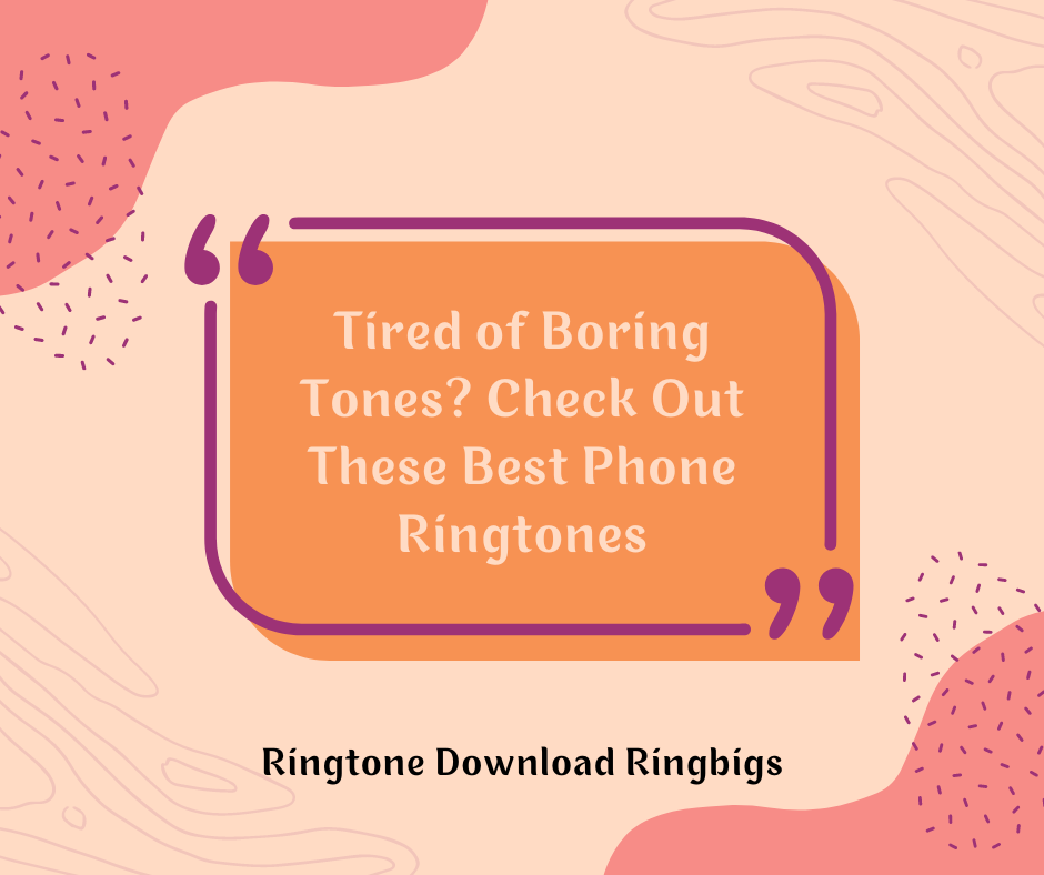 Tired of Boring Tones Check Out These Best Phone Ringtones - Ringtone Download Ringbigs