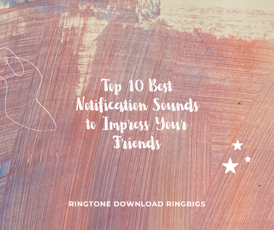 Top 10 Best Notification Sounds to Impress Your Friends - Ringtone Download Ringbigs