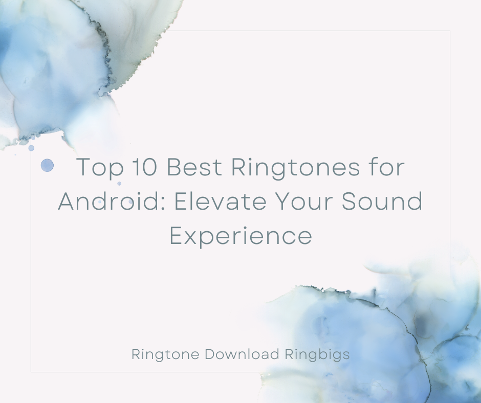 Top 10 Best Ringtones for Android Elevate Your Sound Experience - Ringtone Download Ringbigs