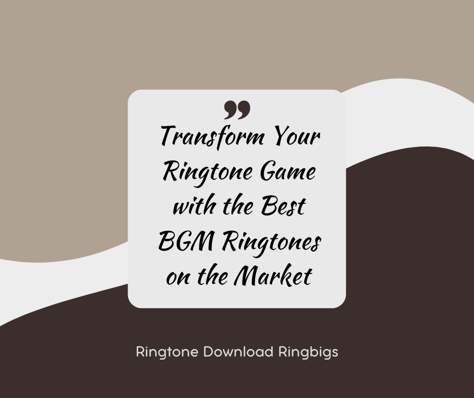 Transform Your Ringtone Game with the Best BGM Ringtones on the Market - Ringtone Download Ringbigs