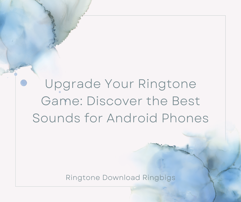 Upgrade Your Ringtone Game Discover the Best Sounds for Android Phones - Ringtone Download Ringbigs