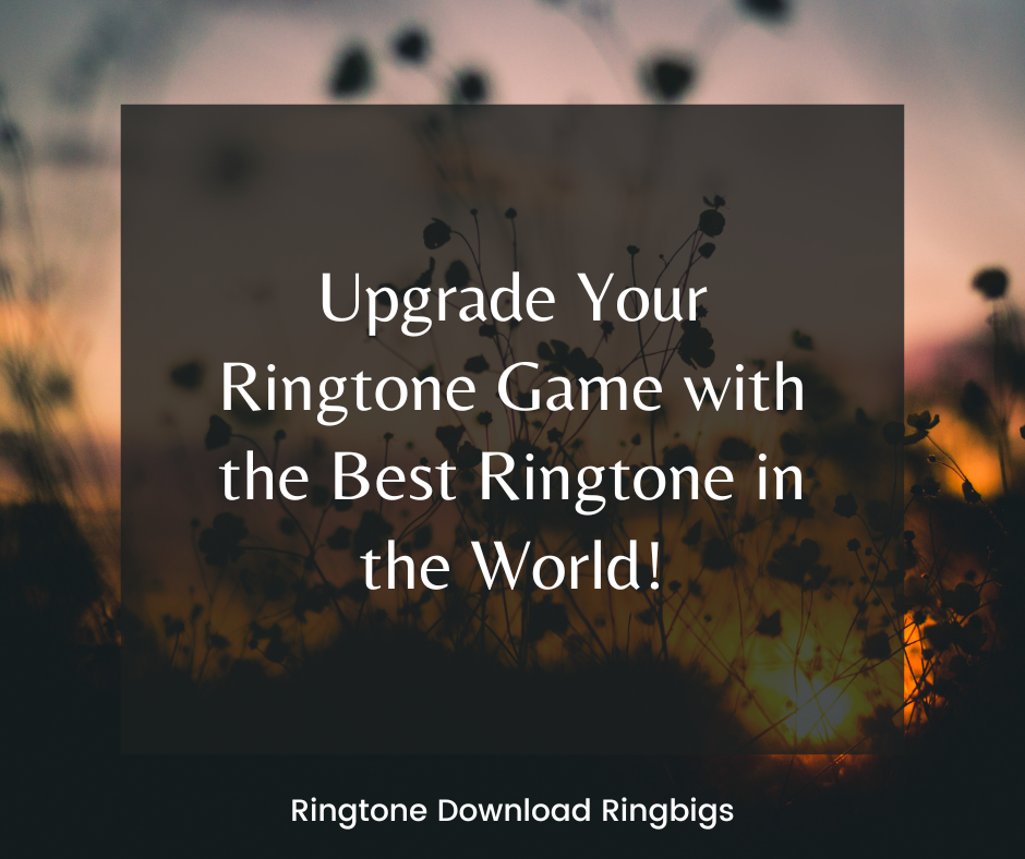 Upgrade Your Ringtone Game with the Best Ringtone in the World - Ringtone Download Ringbigs