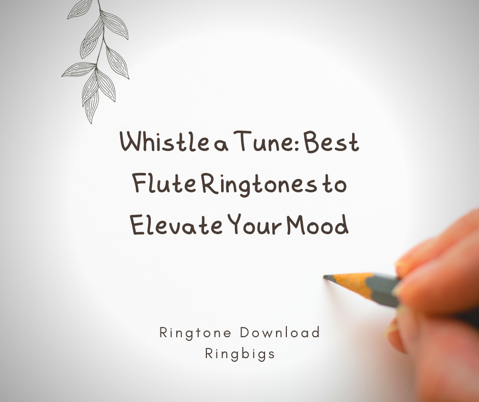 Whistle a Tune Best Flute Ringtones to Elevate Your Mood - Ringtone Download Ringbigs